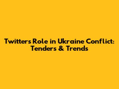 Twitter's Role in Ukraine Conflict: Tenders & Trends