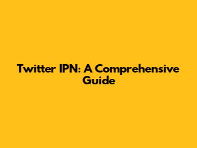 Twitter IPN: A Comprehensive Guide