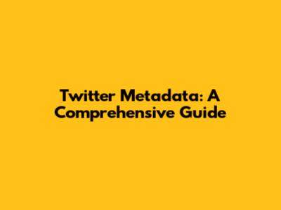 Twitter Metadata: A Comprehensive Guide