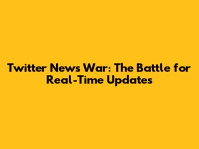 Twitter News War: The Battle for Real-Time Updates