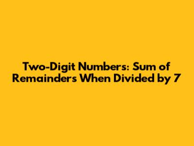 Two-Digit Numbers: Sum of Remainders When Divided by 7