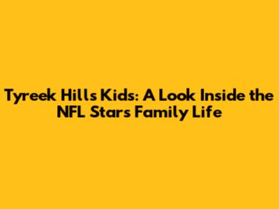 Tyreek Hill's Kids: A Look Inside the NFL Star's Family Life