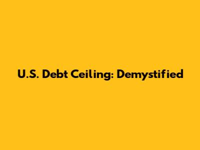 U.S. Debt Ceiling: Demystified
