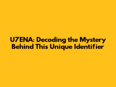 U7ENA: Decoding the Mystery Behind This Unique Identifier