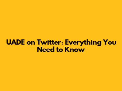UADE on Twitter: Everything You Need to Know