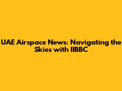 UAE Airspace News: Navigating the Skies with IIBBC