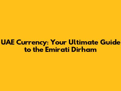 UAE Currency: Your Ultimate Guide to the Emirati Dirham