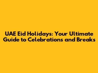 UAE Eid Holidays: Your Ultimate Guide to Celebrations and Breaks