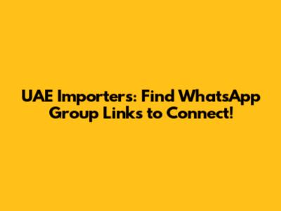 UAE Importers: Find WhatsApp Group Links to Connect!