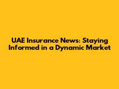 UAE Insurance News: Staying Informed in a Dynamic Market