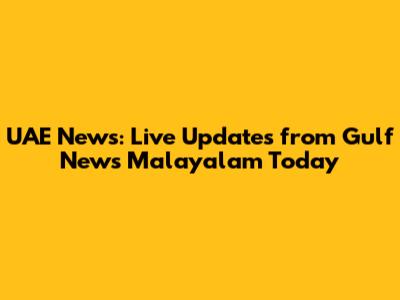 UAE News: Live Updates from Gulf News Malayalam Today