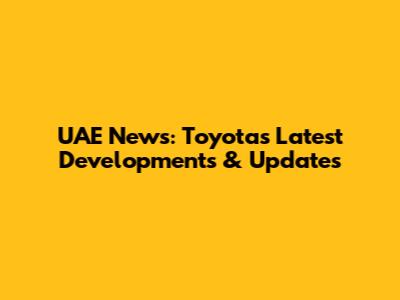 UAE News: Toyota's Latest Developments & Updates