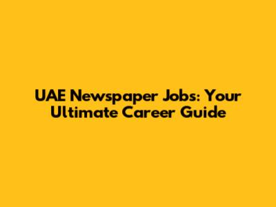 UAE Newspaper Jobs: Your Ultimate Career Guide