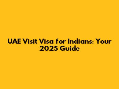UAE Visit Visa for Indians: Your 2025 Guide