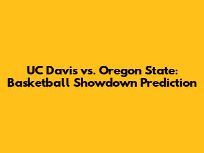 UC Davis vs. Oregon State: Basketball Showdown Prediction