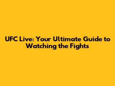 UFC Live: Your Ultimate Guide to Watching the Fights