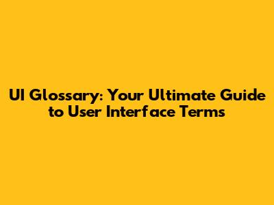 UI Glossary: Your Ultimate Guide to User Interface Terms