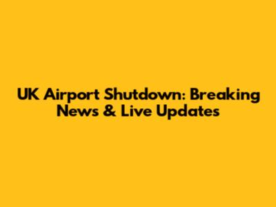 UK Airport Shutdown: Breaking News & Live Updates