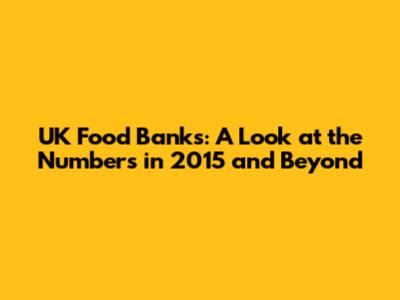 UK Food Banks: A Look at the Numbers in 2015 and Beyond