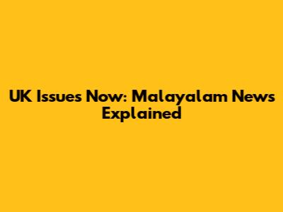 UK Issues Now: Malayalam News Explained