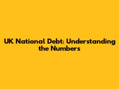 UK National Debt: Understanding the Numbers