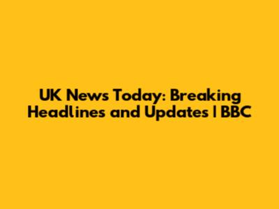UK News Today: Breaking Headlines and Updates | BBC