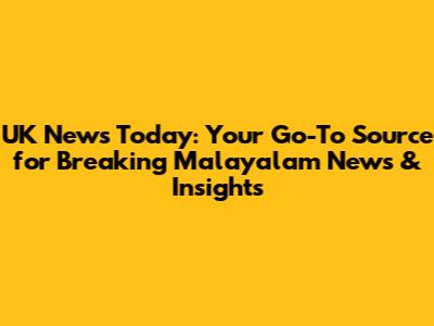UK News Today: Your Go-To Source for Breaking Malayalam News & Insights