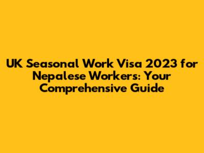 UK Seasonal Work Visa 2023 for Nepalese Workers: Your Comprehensive Guide
