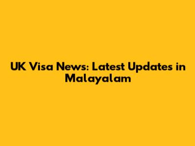 UK Visa News: Latest Updates in Malayalam