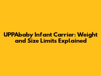 UPPAbaby Infant Carrier: Weight and Size Limits Explained