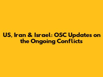 US, Iran & Israel: OSC Updates on the Ongoing Conflicts