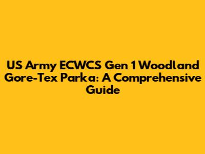 US Army ECWCS Gen 1 Woodland Gore-Tex Parka: A Comprehensive Guide