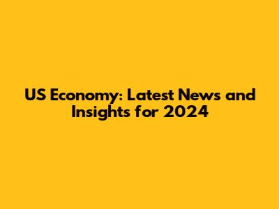 US Economy: Latest News and Insights for 2024