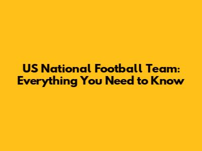 US National Football Team: Everything You Need to Know