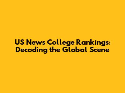 US News College Rankings: Decoding the Global Scene