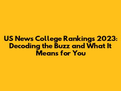 US News College Rankings 2023: Decoding the Buzz and What It Means for You