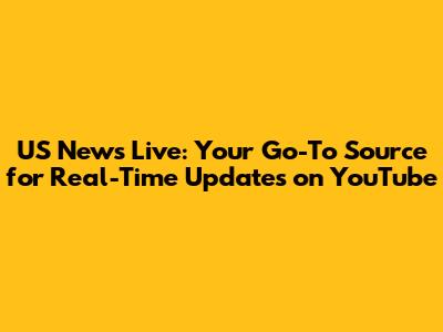 US News Live: Your Go-To Source for Real-Time Updates on YouTube