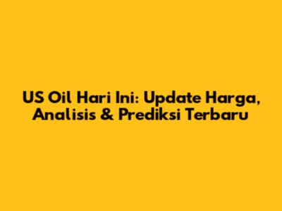 US Oil Hari Ini: Update Harga, Analisis & Prediksi Terbaru