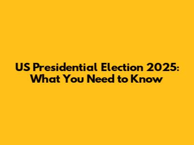 US Presidential Election 2025: What You Need to Know