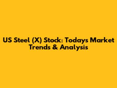 US Steel (X) Stock: Today's Market Trends & Analysis