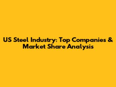 US Steel Industry: Top Companies & Market Share Analysis