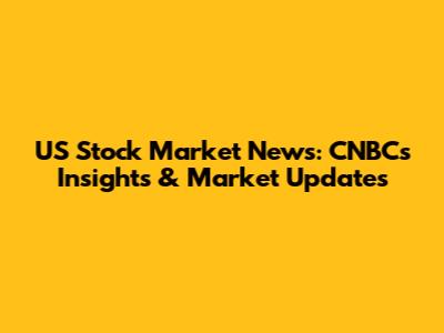 US Stock Market News: CNBC's Insights & Market Updates