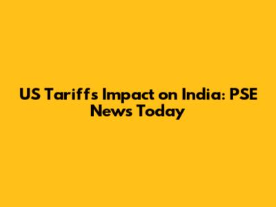 US Tariffs Impact on India: PSE News Today