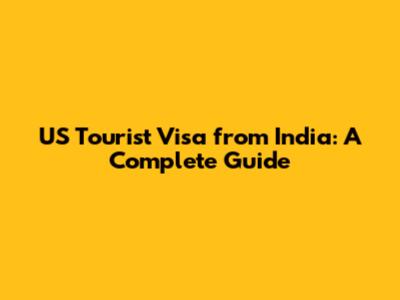 US Tourist Visa from India: A Complete Guide