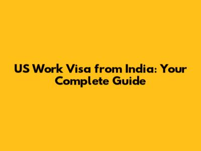 US Work Visa from India: Your Complete Guide
