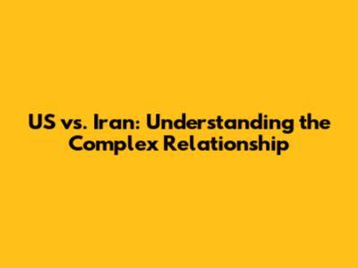 US vs. Iran: Understanding the Complex Relationship