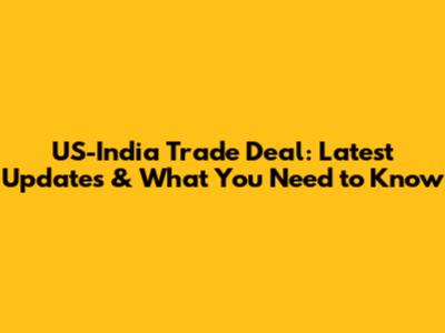 US-India Trade Deal: Latest Updates & What You Need to Know