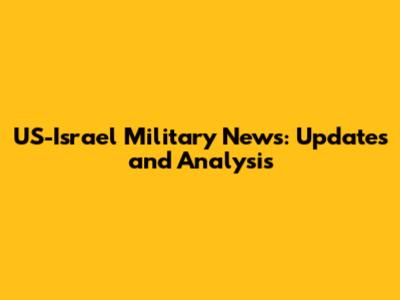 US-Israel Military News: Updates and Analysis