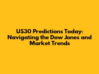 US30 Predictions Today: Navigating the Dow Jones and Market Trends