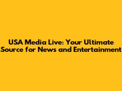 USA Media Live: Your Ultimate Source for News and Entertainment